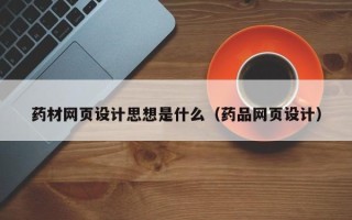 泸州药材网页设计思想是什么（药品网页设计）